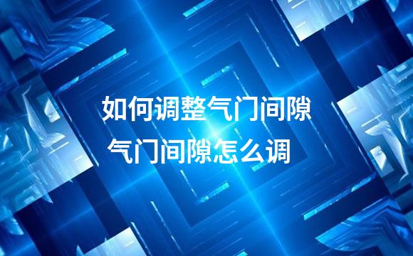 如何调整气门间隙 气门间隙怎么调
